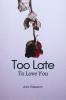 Too Late To Love You: A Story of Almosts and Never Beens