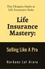 Life Insurance Mastery: Selling Like A Pro: The Ultimate Guide to Life Insurance Sales