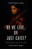 Do We Live or Just Exist?: Reflections from a Life That Became Mere Survival