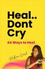 Heal.. Dont Cry: 44 Ways to Heal
