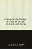 Corruption by Design: A Study of Desire Demand and Decay