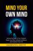 Mind Your Own Mind: Harness the Power of Your Thoughts Master Your Mind Cultivate Confidence and Transform Your Life