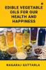 Edible Vegetable Oils for Our Health and Happiness