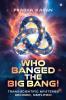 Who Banged the Big Bang!: Trans-Scientific Mysteries Decoded Simplified!