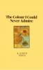 The Colour I Could Never Admire: Poems that reflect some of the most complex inner monologues. And dialogues you wish happened in reality.