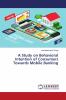 A Study on Behavioral Intention of Consumers Towards Mobile Banking