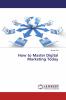 How to Master Digital Marketing Today