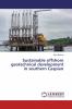 Sustainable offshore geotechnical development in southern Caspian