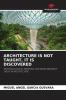 ARCHITECTURE IS NOT TAUGHT IT IS DISCOVERED