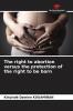 The right to abortion versus the protection of the right to be born