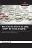 Because to live is to play I want to keep playing