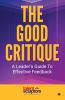 The Good Critique: A Leader's Guide To Effective Feedback