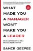 What Made You A Manager Won't Make You A Leader: How to Lead With Clarity in a World Where AI is Changing Everything