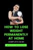 How To Lose Weight Permanently At Home: Lose Weight Naturally And Safely-Complete Guide