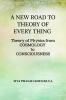 A NEW ROAD TO THEORY OF EVERY THING: Theory of physics from COSMOLOGY to CONSCIOUSNESS