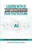 Leading with AI: Transforming Business and Leadership for the Future: ART OF AI FOR BUSINESS LEADERS