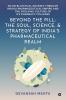 Beyond the Pill: The Soul Science and Strategy of India’s Pharmaceutical Realm: An Intellectual Odyssey through India’s Pharmaceutical Empire and the Evolving Culture of Its Pharmacy Colleges