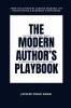 The Modern Author’s Playbook: The Complete Who What When Where Why and How of Writing and Publishing Today