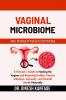 VAGINAL MICROBIOME THE FORGOTTEN ECOSYSTEM: A Woman's Guide to Healing the Vagina and Restoring Fertility Chronic Infections Immunity and Overall Health Naturally