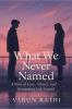 What We Never Named: A Story of Love Silence and Everything Left Unsaid