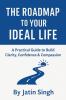 THE ROADMAP TO YOUR IDEAL LIFE: A Practical Guide to Build Clarity Confidence & Compassion