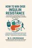How to Win Over Insulin Resistance: A Simple Guide to Understanding and Reversing the Root Cause of Weight Gain Fatigue and Diabetes Risk — Naturally