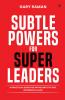 Subtle Powers For Super Leaders: A Practical Guide for Introverts to Rise Influence & Lead