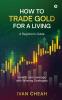 How to Trade Gold for a Living: A Beginner's Guide  How to use Leverage with Winning Strategies