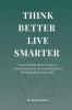 Think Better Live Smarter: A Psychology Based Guide to Improving Focus Rewiring Habits & Building Mental Strength