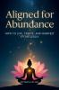 Aligned for Abundance: HOW TO LIVE CREATE AND MANIFEST EFFORTLESSLY
