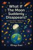 What If the Moon Suddenly Disappears?: And 20 Other 'What Ifs' to Blow Your Mind