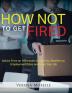 How Not to Get Fired: Advice From an HR Insider to Help You Weather an Employment Crisis and Keep Your Job