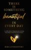 There Is Something Beautiful in Every Day: A Collection of Inspirational Writing From Kim at Sand & Stone Jewelry