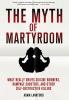 The Myth of Martyrdom: What Really Drives Suicide Bombers Rampage Shooters and Other Self-Destructive Killers