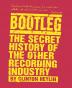 Bootleg: The Secret History of the Other Recording Industry