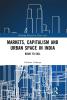 Markets Capitalism and Urban Space in India