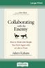 Collaborating with the Enemy: How to Work with People You Don't Agree with or Like or Trust (16pt Large Print Edition)