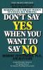 Don't Say Yes When You Want to Say No Making Life Right When It Feels All Wrong