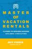 Master of Vacation Rentals: 10 Steps to Hosting Success Using Airbnb + other platforms