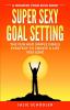 Super Sexy Goal Setting: The Fun and Simple Goals Strategy to Create a Life You Love