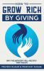 How to Grow Rich by Giving: Why Philanthropy will Multiply Your Wealth: 11 (Wealth Creation)