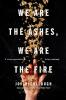 We Are the Ashes, We Are the Fire