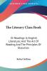 The Literary Class Book: Or Readings in English Literature and the Art of Reading and the Principles of Elocution