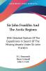 Sir John Franklin and the Arctic Regions: With Detailed Notices of the Expeditions in Search of the Missing Vessels Under Sir John Franklin: to Which Is Added an Account of the American Expedition