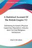 A Statistical Account of the British Empire: Exhibiting Its Extent Physical Capacities Population Industry and Civil and Religious Institutions: 2