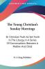 The Young Christian's Sunday Mornings: Or Christian Truth As Set Forth in the Liturgy in a Series of Conversations Between a Mother and Child