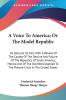 A Voice To America; Or The Model Republic: Its Glory Or Its Fall; With A Review Of The Causes Of The Decline And Failure Of The Republics Of South ... To The Present Crisis In The United States