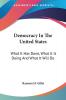 Democracy In The United States: What It Has Done What It Is Doing And What It Will Do