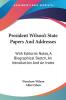 President Wilson's State Papers And Addresses: With Editorial Notes a Biographical Sketch an Introduction and an Index