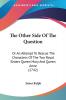 The Other Side Of The Question: Or an Attempt to Rescue the Characters of the Two Royal Sisters Queen Mary and Queen Anne: Or An Attempt To Rescue The ... Sisters Queen Mary And Queen Anne (1742)